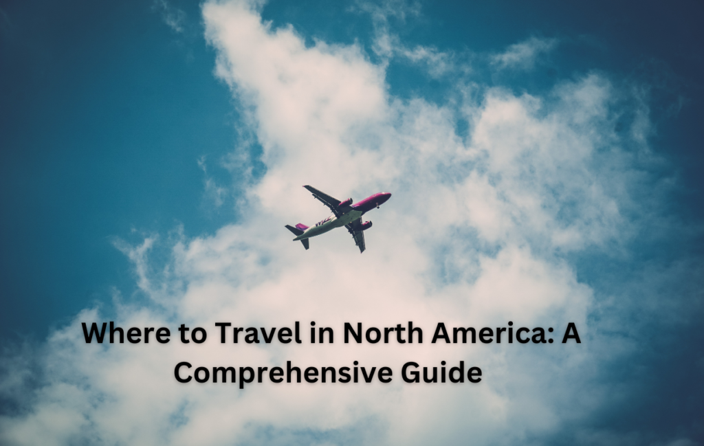 Where to Travel in North America: A Comprehensive Guide