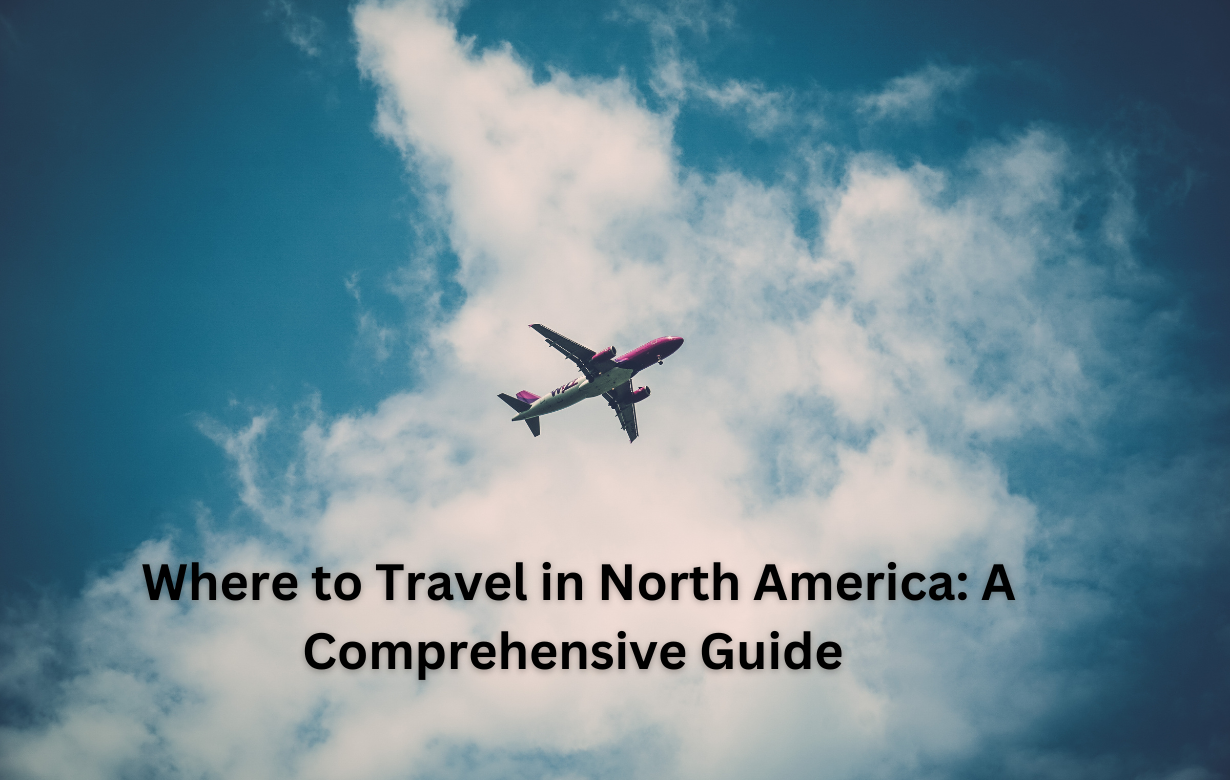 Where to Travel in North America: A Comprehensive Guide