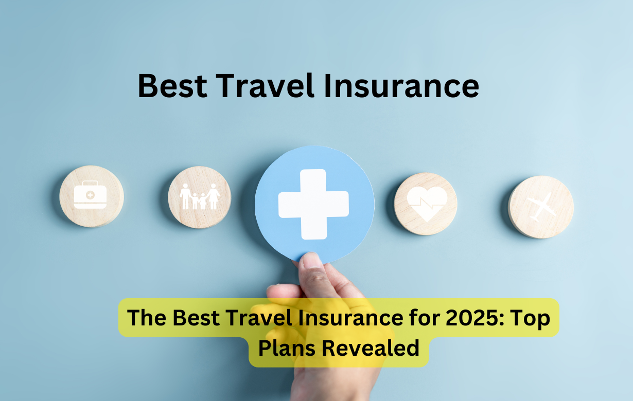 The Best Travel Insurance for 2025: Top Plans Revealed