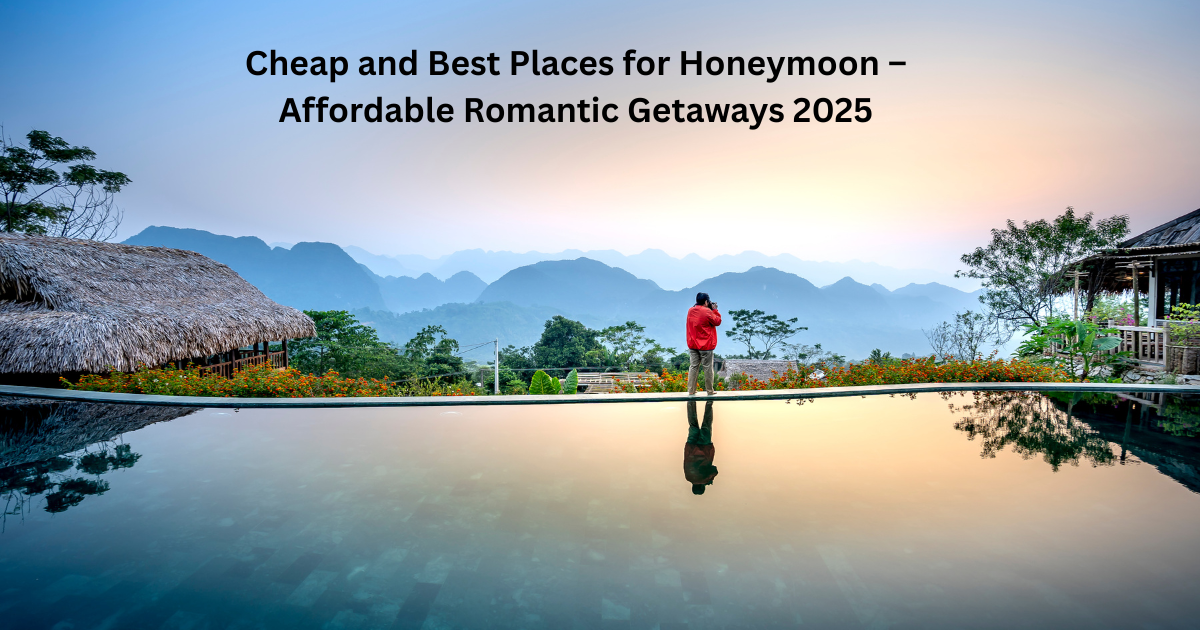 Cheap and Best Places for Honeymoon – Affordable Romantic Getaways 2025