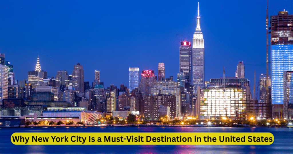Why New York City Is a Must-Visit Destination in the United States